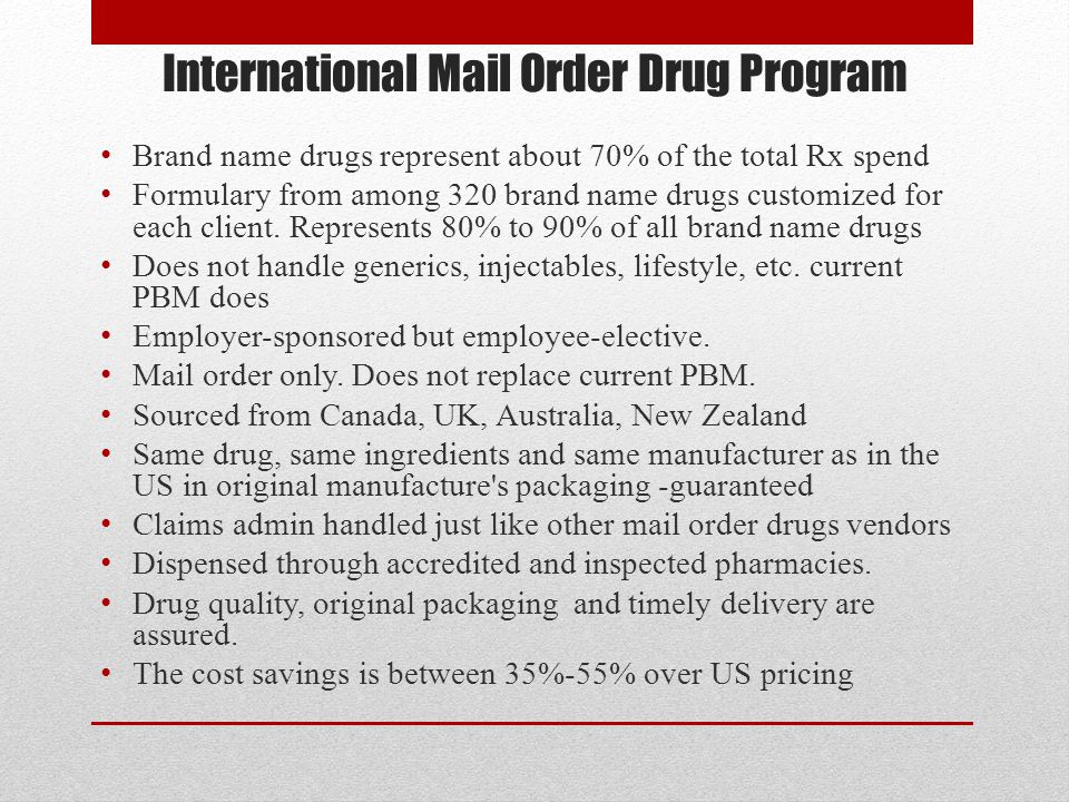 International Mail Order Drug Program Brand name drugs represent about 70% of the total Rx spend Formulary from among 320 brand name drugs customized for each client.