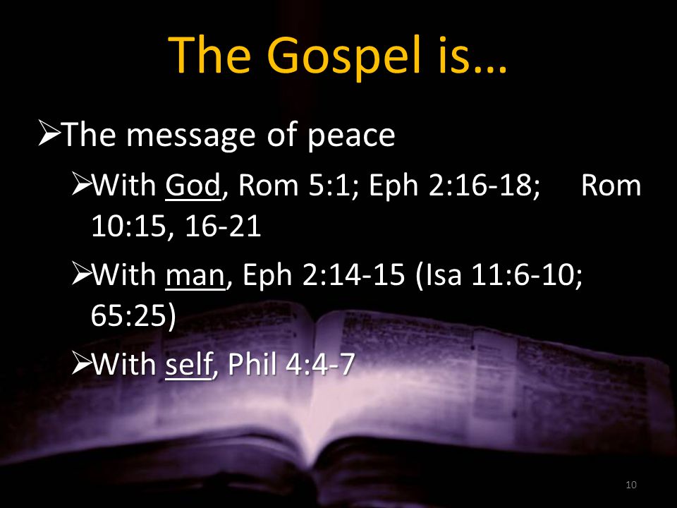 The Gospel is…  The message of peace  With God, Rom 5:1; Eph 2:16-18; Rom 10:15,  With man, Eph 2:14-15 (Isa 11:6-10; 65:25)  With self, Phil 4:4-7 10