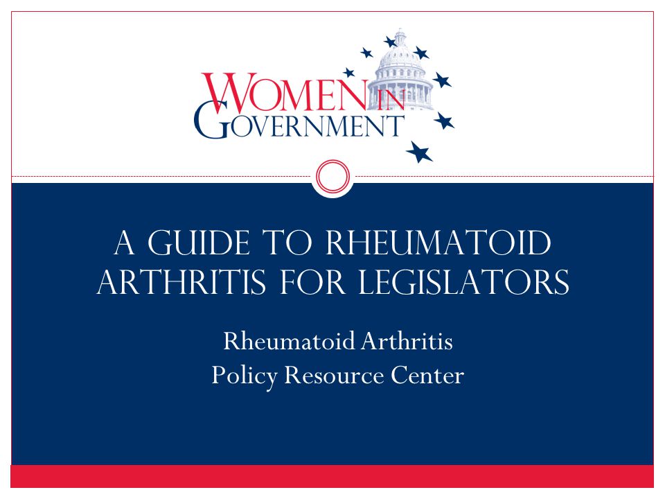 A Guide to Rheumatoid Arthritis for Legislators Rheumatoid Arthritis Policy Resource Center