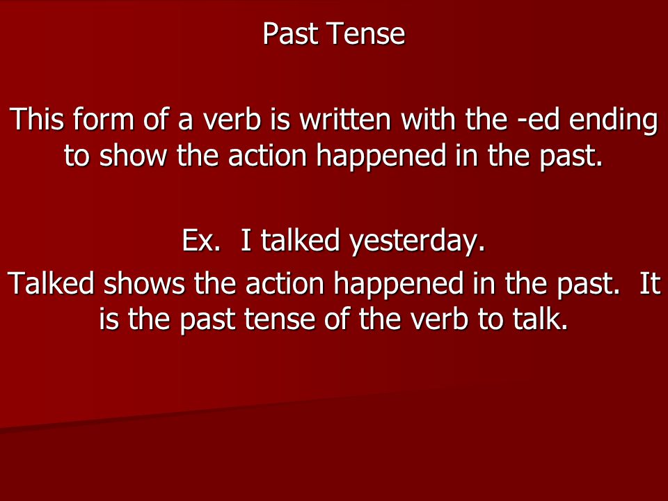 Past Tense This form of a verb is written with the -ed ending to show the action happened in the past.