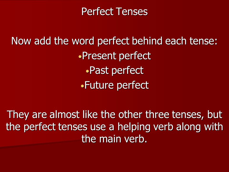 Perfect Tenses Now add the word perfect behind each tense: Present perfect Present perfect Past perfect Past perfect Future perfect Future perfect They are almost like the other three tenses, but the perfect tenses use a helping verb along with the main verb.