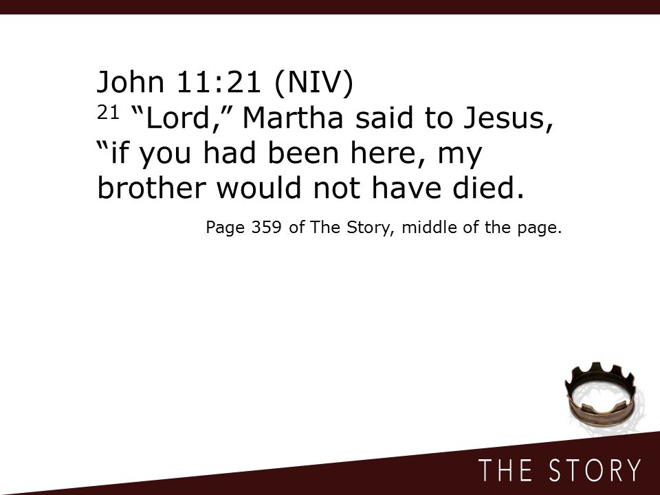 John 11:21 (NIV) 21 Lord, Martha said to Jesus, if you had been here, my brother would not have died.