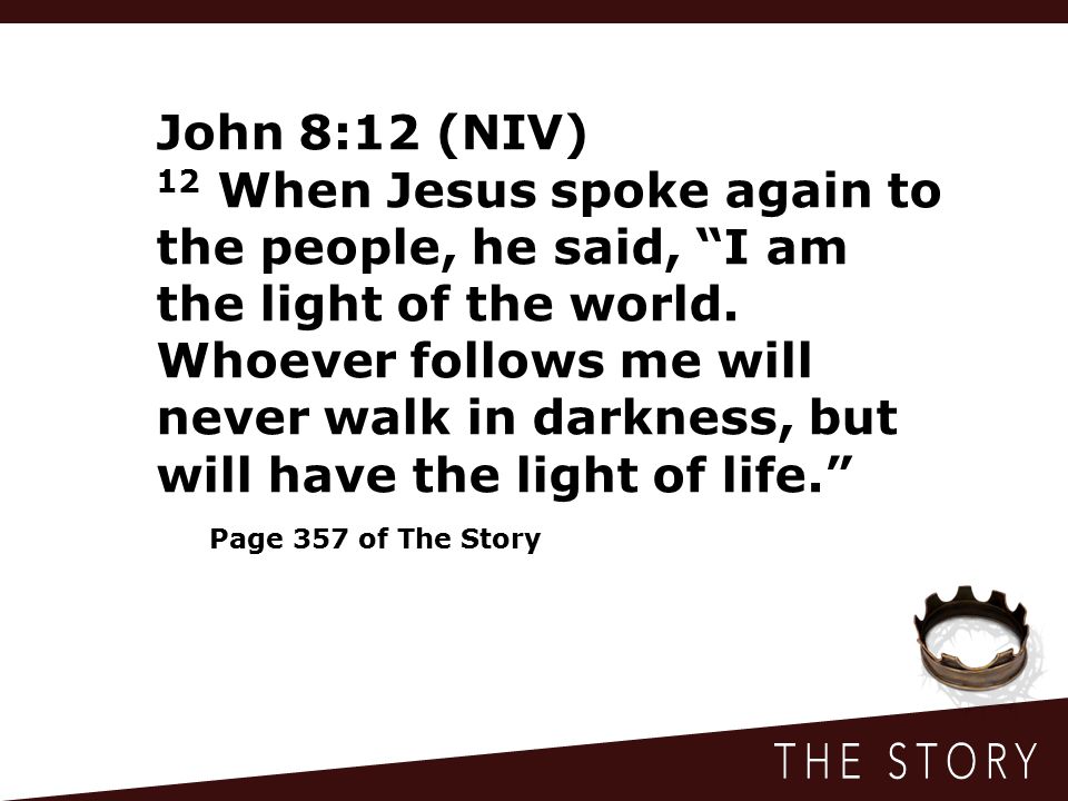 John 8:12 (NIV) 12 When Jesus spoke again to the people, he said, I am the light of the world.