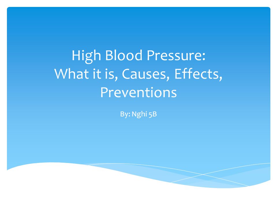 High Blood Pressure: What it is, Causes, Effects, Preventions By: Nghi 5B