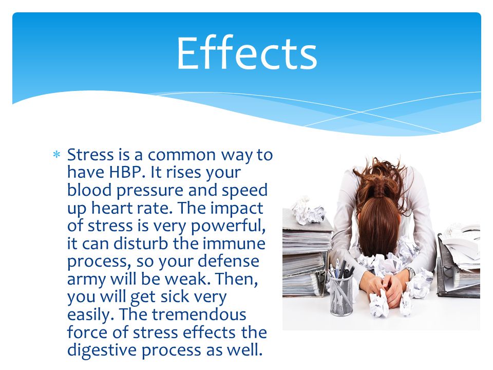  Stress is a common way to have HBP. It rises your blood pressure and speed up heart rate.