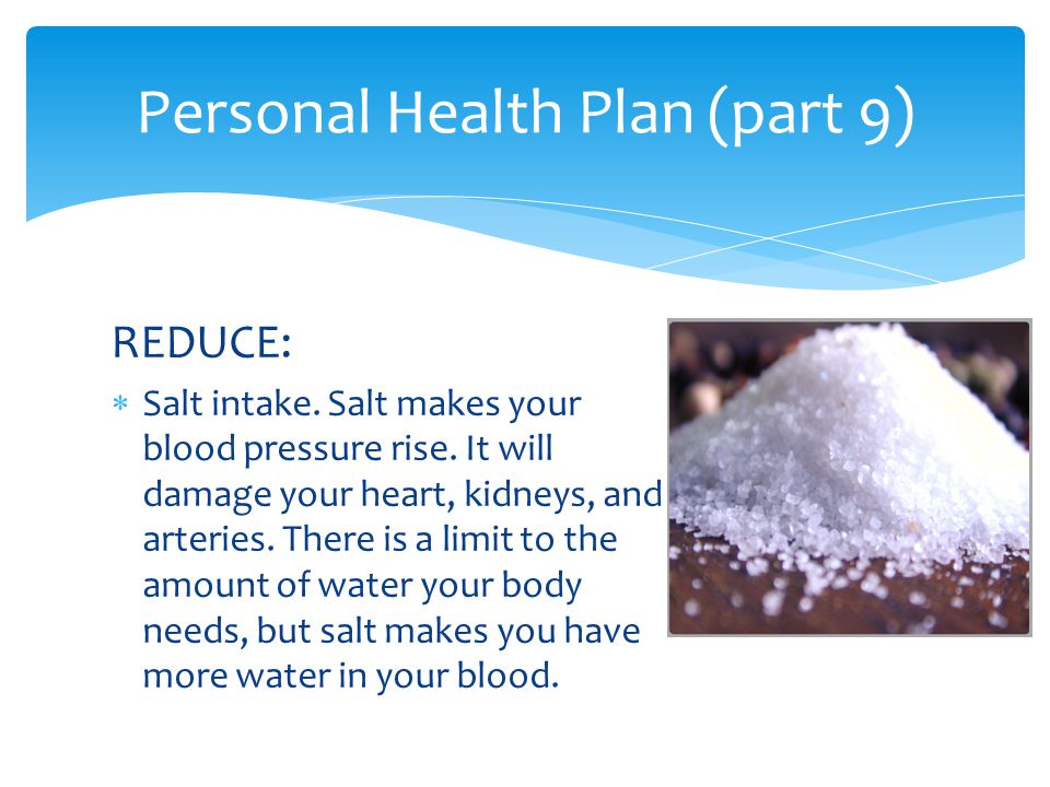 REDUCE:  Salt intake. Salt makes your blood pressure rise.