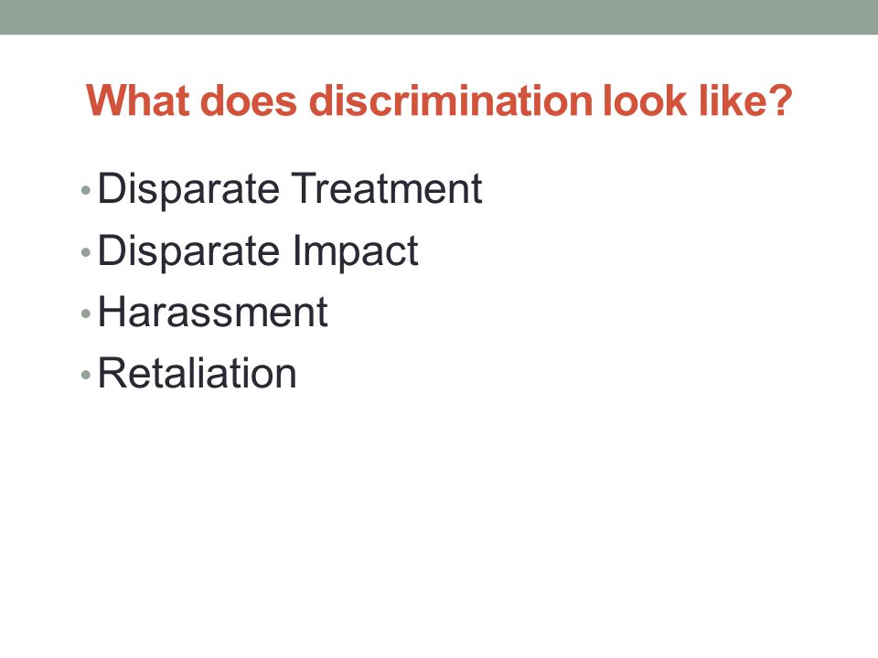 What does discrimination look like Disparate Treatment Disparate Impact Harassment Retaliation