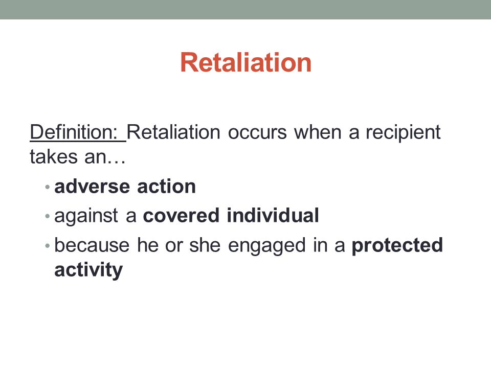Retaliation Definition: Retaliation occurs when a recipient takes an… adverse action against a covered individual because he or she engaged in a protected activity