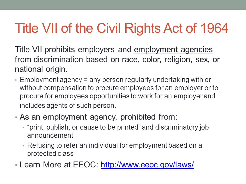 Title VII of the Civil Rights Act of 1964 Title VII prohibits employers and employment agencies from discrimination based on race, color, religion, sex, or national origin.