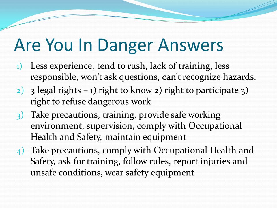 Are You In Danger Answers 1) Less experience, tend to rush, lack of training, less responsible, won’t ask questions, can’t recognize hazards.