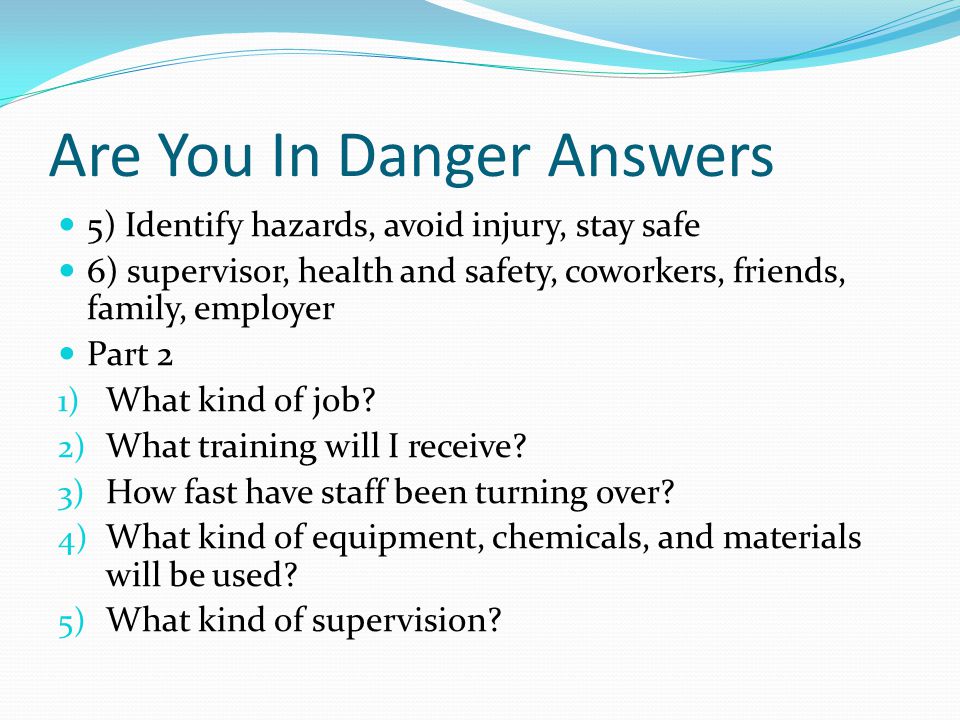 Are You In Danger Answers 5) Identify hazards, avoid injury, stay safe 6) supervisor, health and safety, coworkers, friends, family, employer Part 2 1) What kind of job.