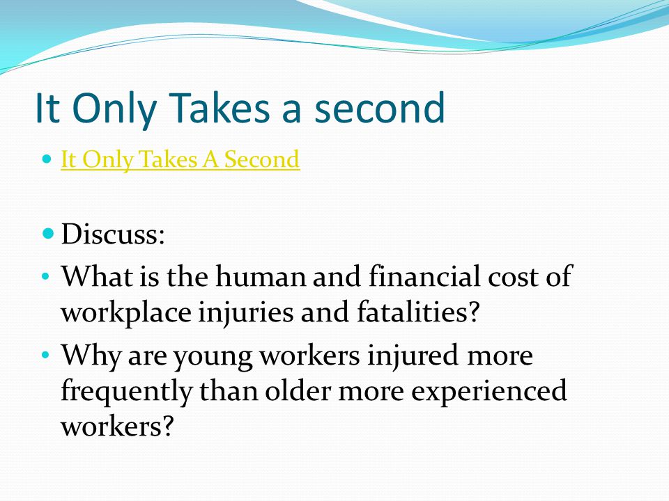 It Only Takes a second It Only Takes A Second Discuss: What is the human and financial cost of workplace injuries and fatalities.