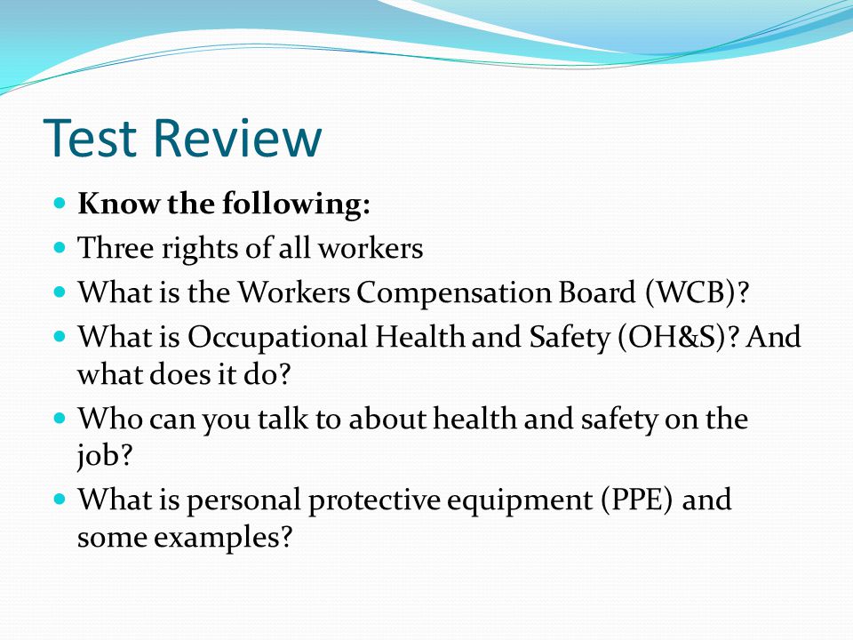 Test Review Know the following: Three rights of all workers What is the Workers Compensation Board (WCB).