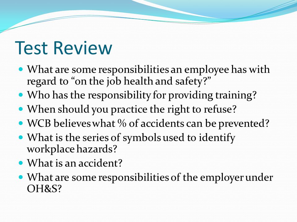 Test Review What are some responsibilities an employee has with regard to on the job health and safety Who has the responsibility for providing training.