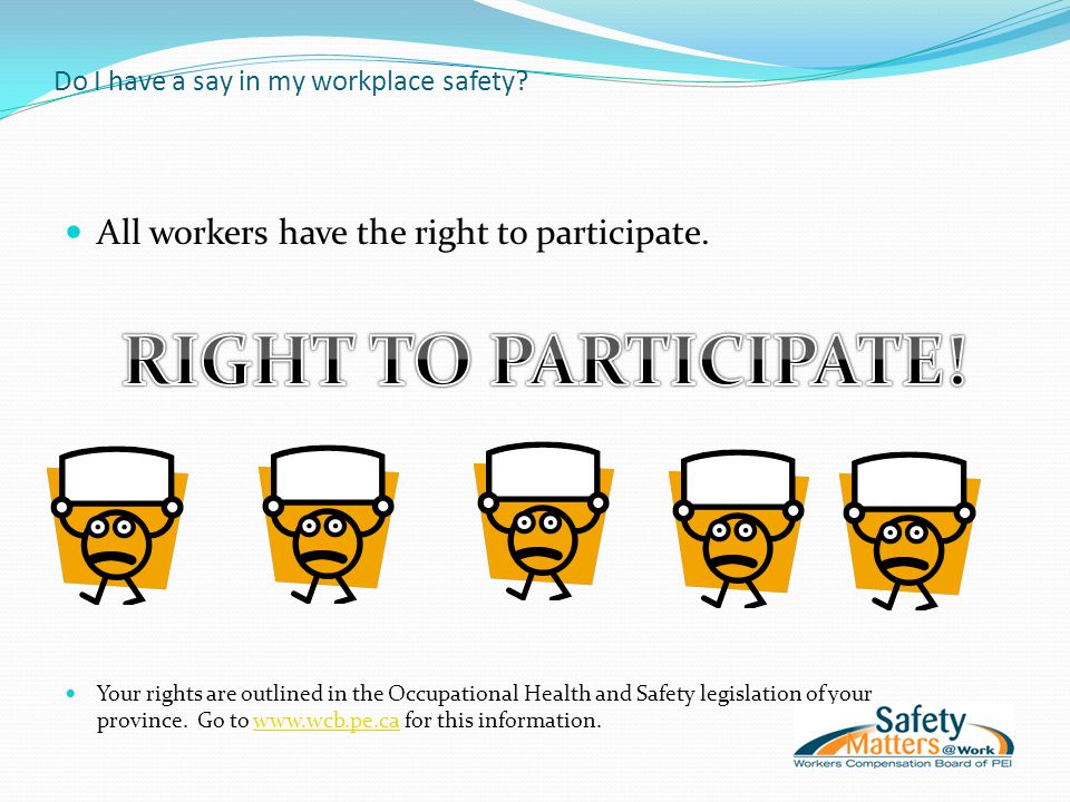 Do I have a say in my workplace safety. All workers have the right to participate.