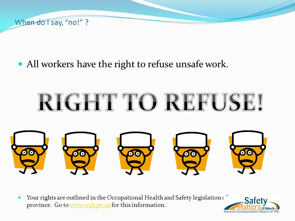 When do I say, no! . All workers have the right to refuse unsafe work.