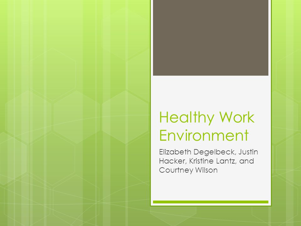 Healthy Work Environment Elizabeth Degelbeck, Justin Hacker, Kristine Lantz, and Courtney Wilson