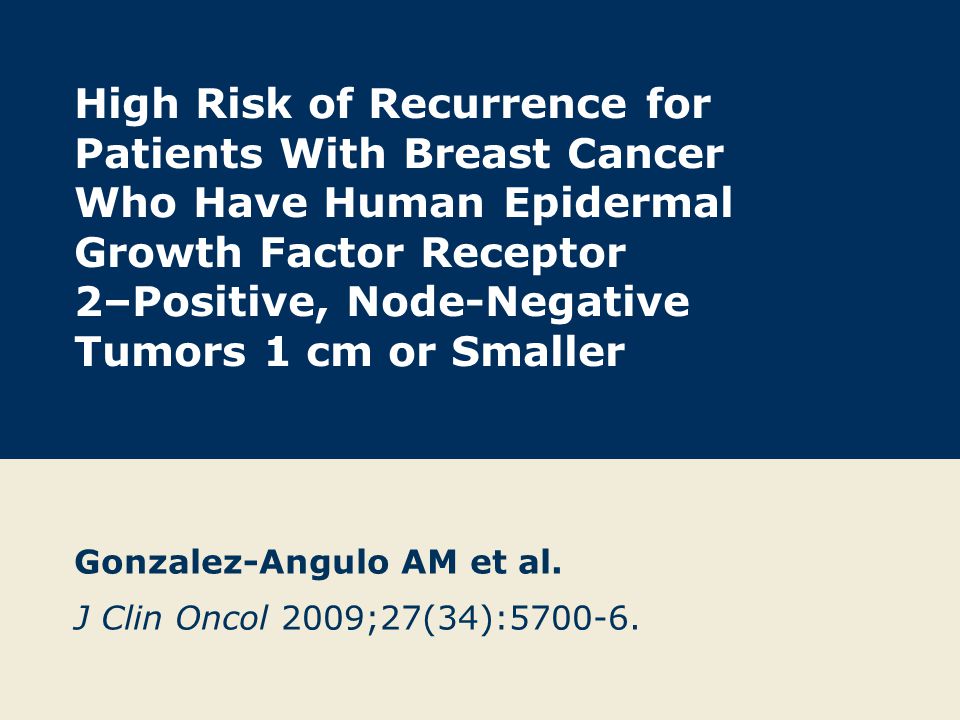 High Risk of Recurrence for Patients With Breast Cancer Who Have Human Epidermal Growth Factor Receptor 2–Positive, Node-Negative Tumors 1 cm or Smaller Gonzalez-Angulo AM et al.