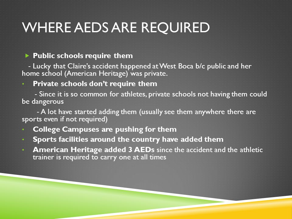 WHERE AEDS ARE REQUIRED  Public schools require them - Lucky that Claire’s accident happened at West Boca b/c public and her home school (American Heritage) was private.