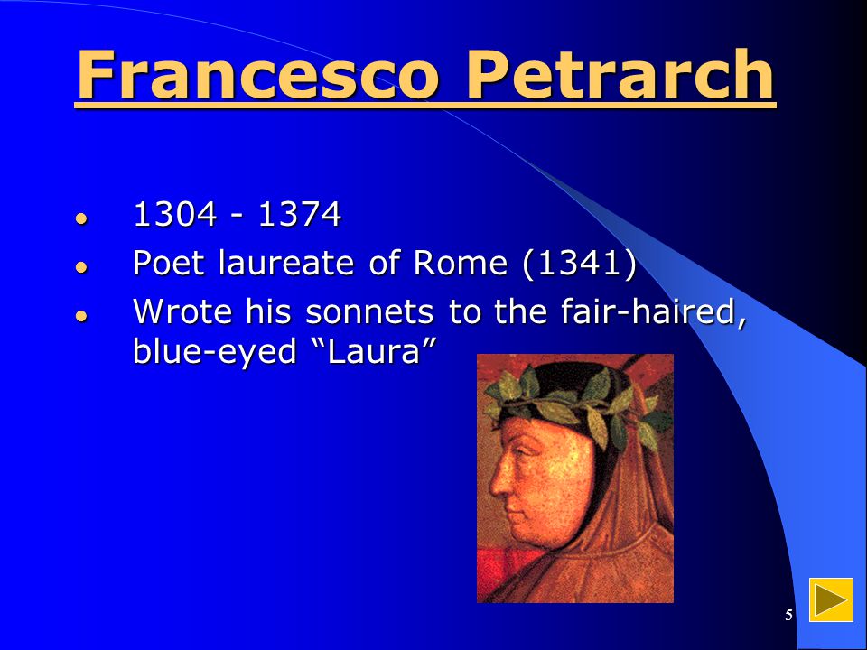 5 Francesco Petrarch Poet laureate of Rome (1341) Poet laureate of Rome (1341) Wrote his sonnets to the fair-haired, blue-eyed Laura Wrote his sonnets to the fair-haired, blue-eyed Laura