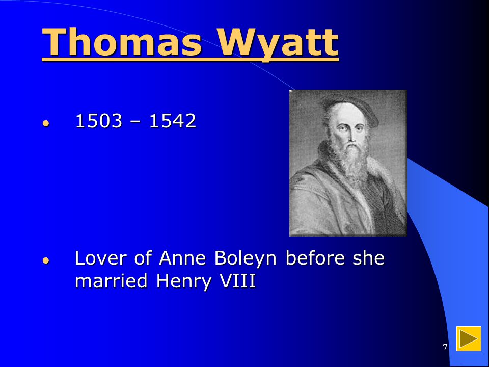 7 Thomas Wyatt 1503 – – 1542 Lover of Anne Boleyn before she married Henry VIII Lover of Anne Boleyn before she married Henry VIII