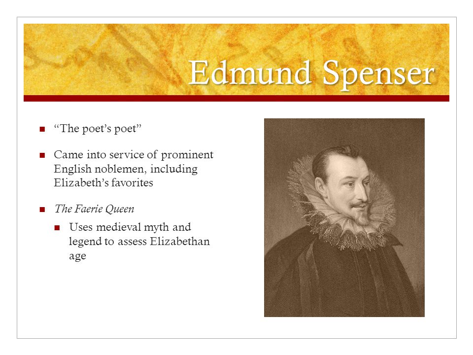 Edmund Spenser The poet’s poet Came into service of prominent English noblemen, including Elizabeth’s favorites The Faerie Queen Uses medieval myth and legend to assess Elizabethan age