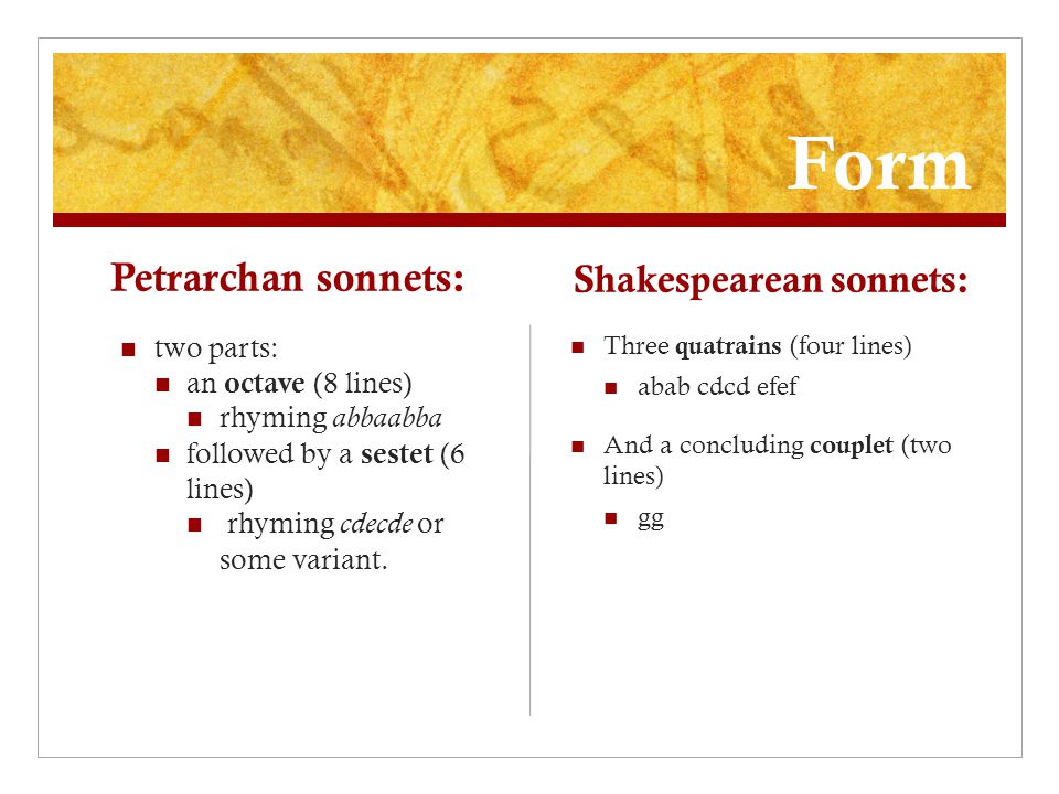 Form Petrarchan sonnets: two parts: an octave (8 lines) rhyming abbaabba followed by a sestet (6 lines) rhyming cdecde or some variant.