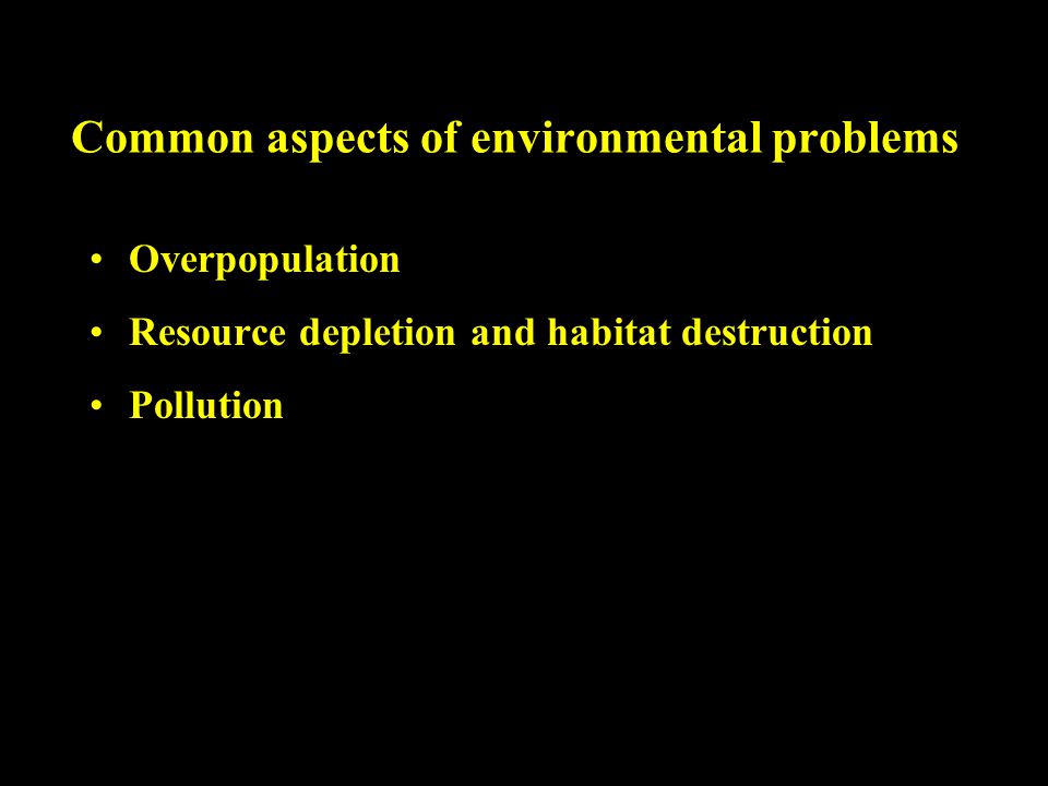 Common aspects of environmental problems Overpopulation Resource depletion and habitat destruction Pollution