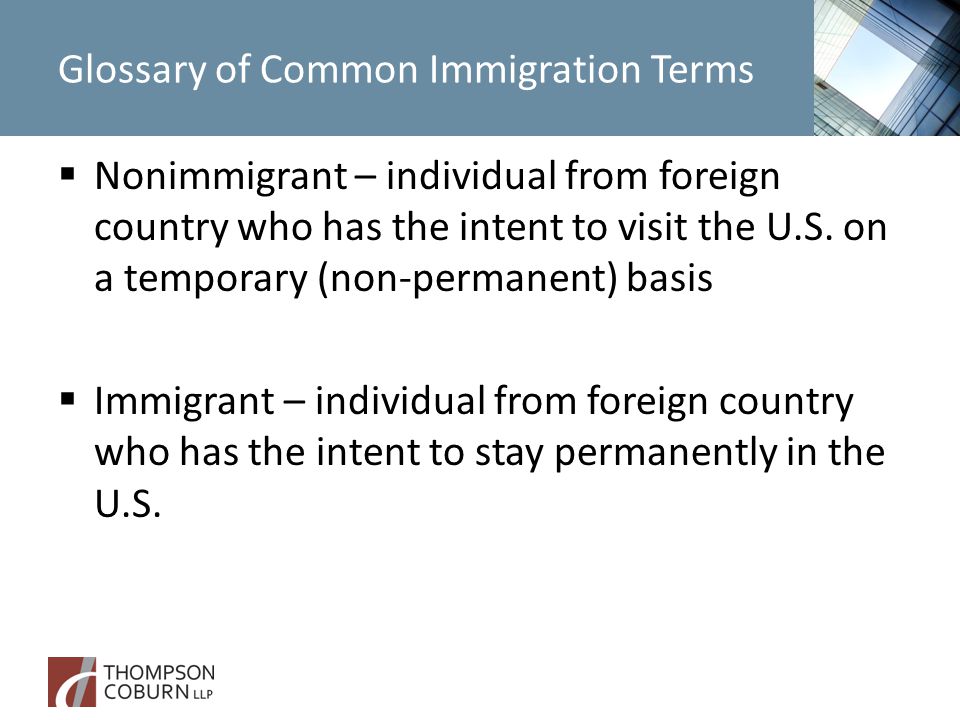 Glossary of Common Immigration Terms  Nonimmigrant – individual from foreign country who has the intent to visit the U.S.