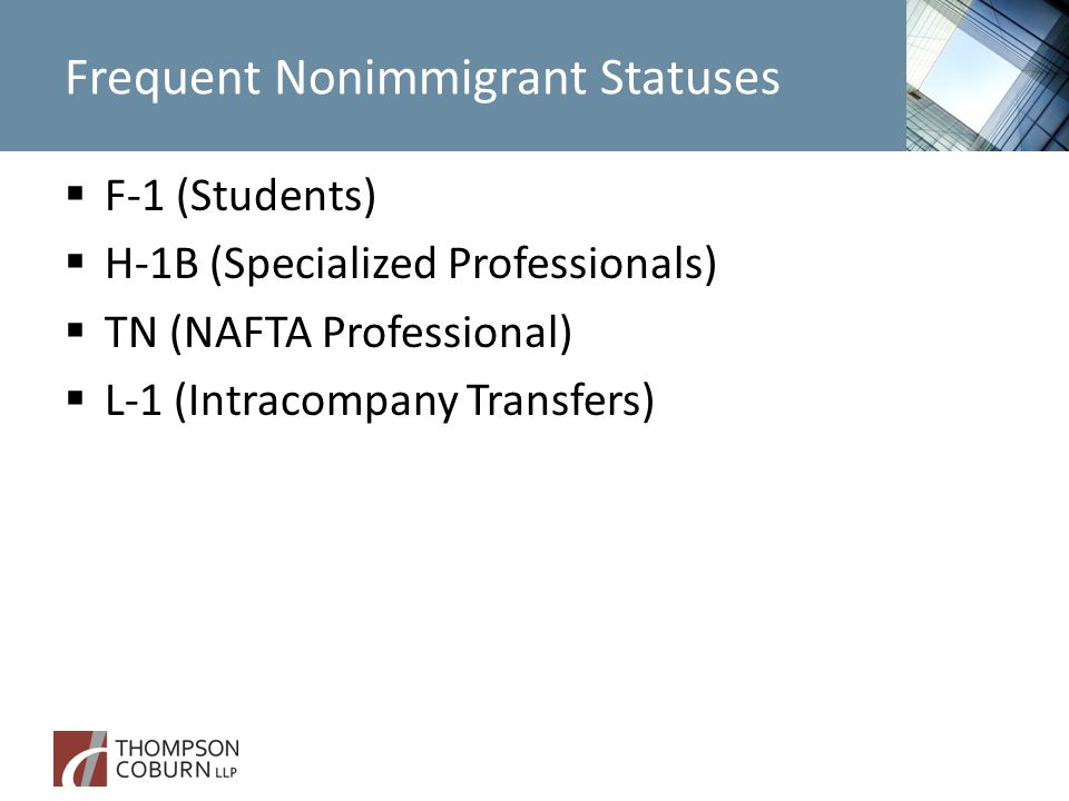 Frequent Nonimmigrant Statuses  F-1 (Students)  H-1B (Specialized Professionals)  TN (NAFTA Professional)  L-1 (Intracompany Transfers)