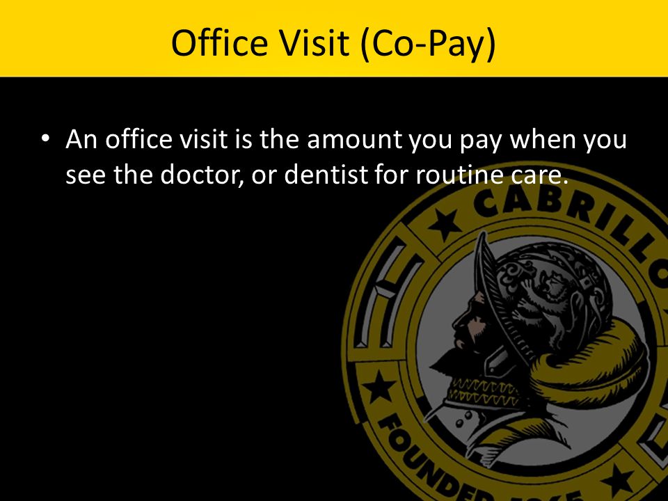 Office Visit (Co-Pay) An office visit is the amount you pay when you see the doctor, or dentist for routine care.
