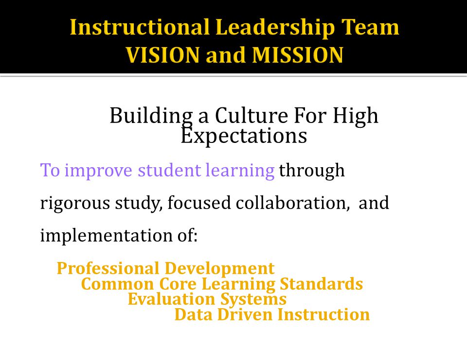 Building a Culture For High Expectations To improve student learning through rigorous study, focused collaboration, and implementation of: Professional Development Common Core Learning Standards Evaluation Systems Data Driven Instruction