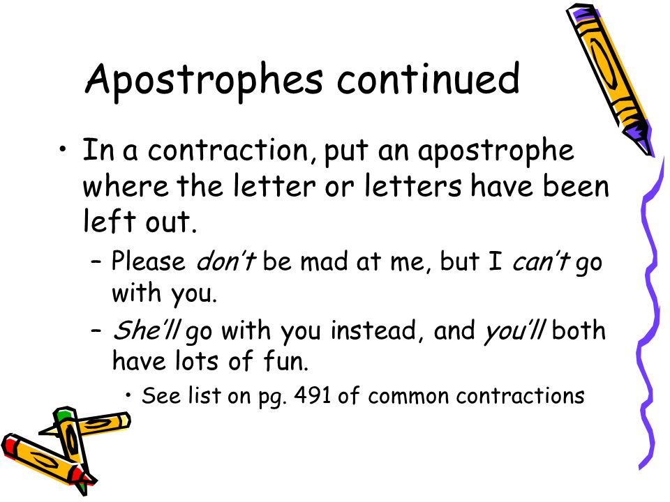 Apostrophes continued In a contraction, put an apostrophe where the letter or letters have been left out.