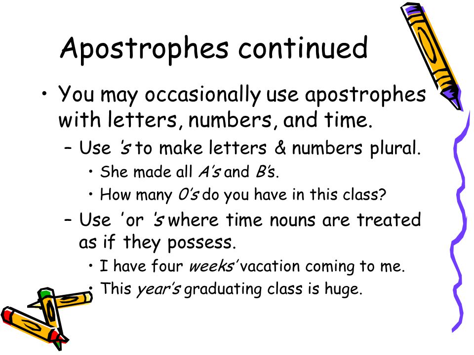 Apostrophes continued You may occasionally use apostrophes with letters, numbers, and time.