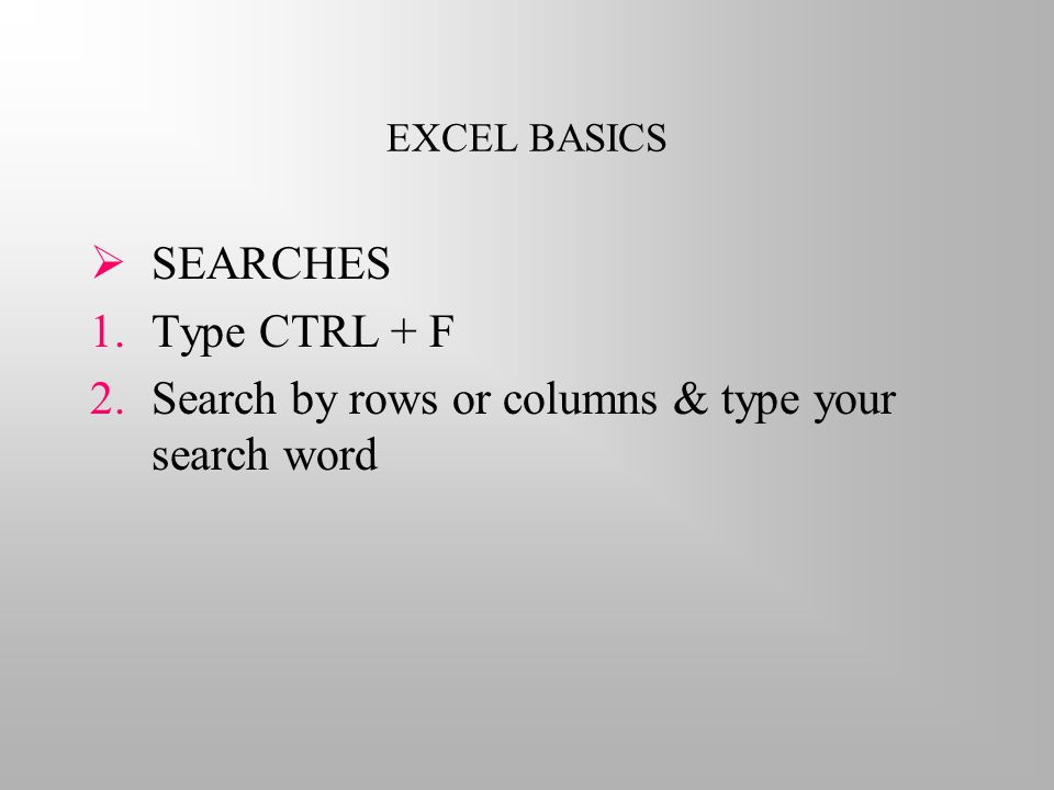 EXCEL BASICS  SEARCHES 1.Type CTRL + F 2.Search by rows or columns & type your search word