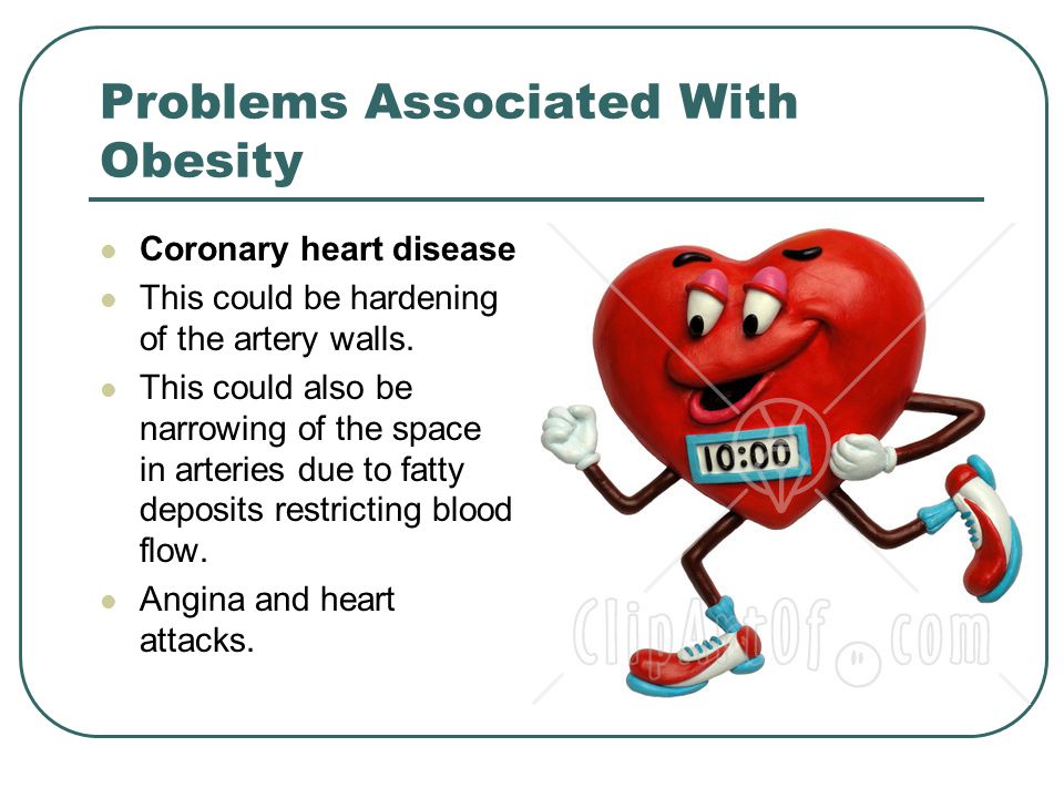 Problems Associated With Obesity Coronary heart disease This could be hardening of the artery walls.