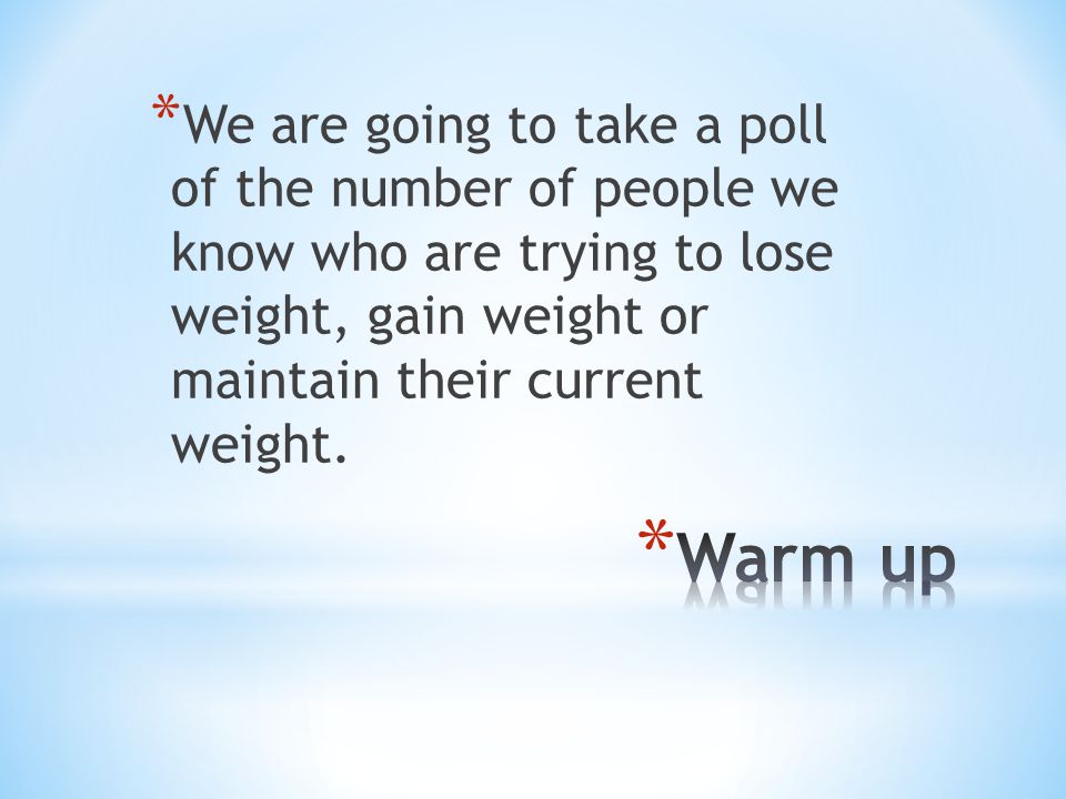* We are going to take a poll of the number of people we know who are trying to lose weight, gain weight or maintain their current weight.