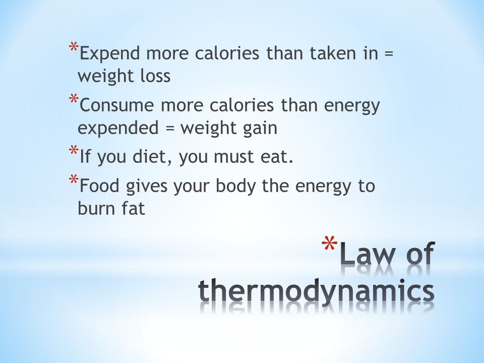 * Expend more calories than taken in = weight loss * Consume more calories than energy expended = weight gain * If you diet, you must eat.