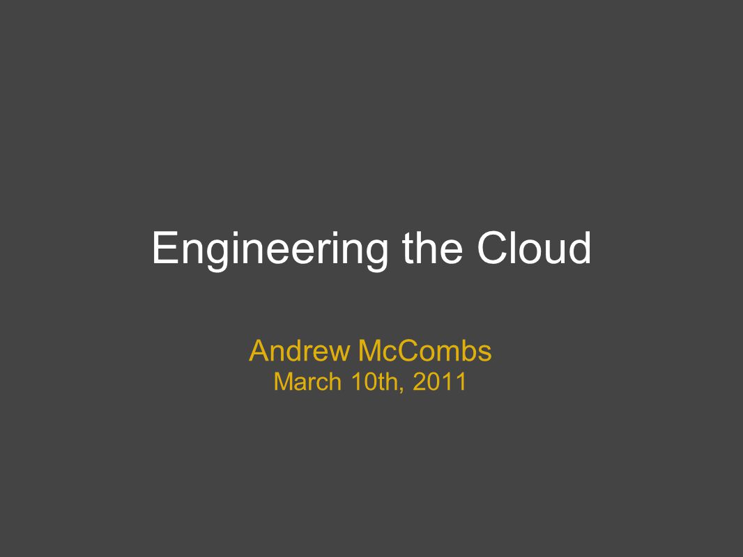 Engineering the Cloud Andrew McCombs March 10th, 2011