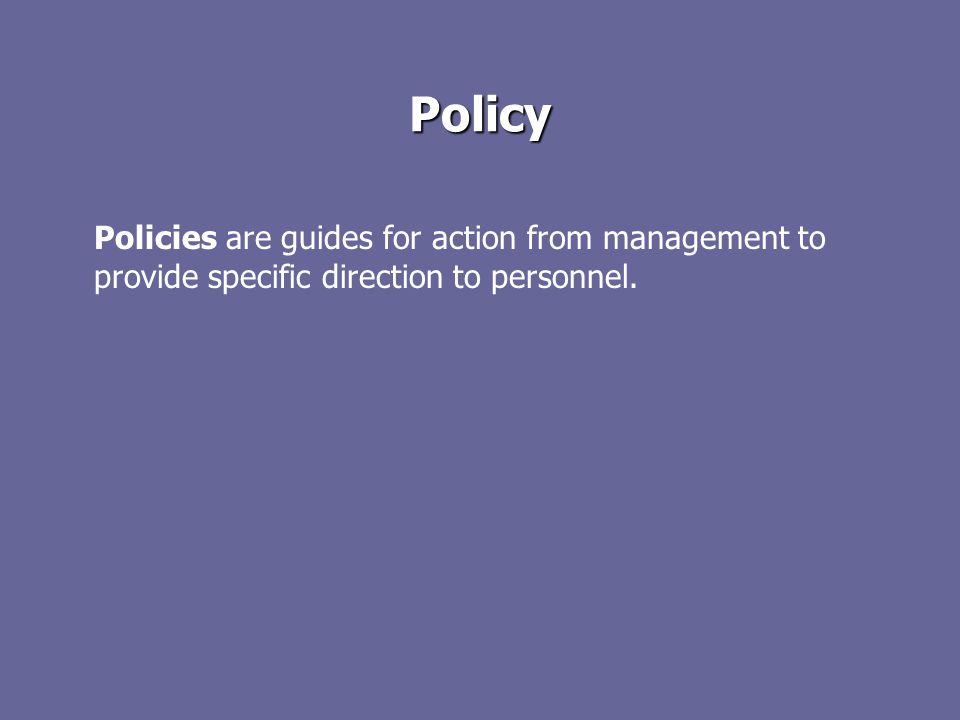 Policy Policies are guides for action from management to provide specific direction to personnel.
