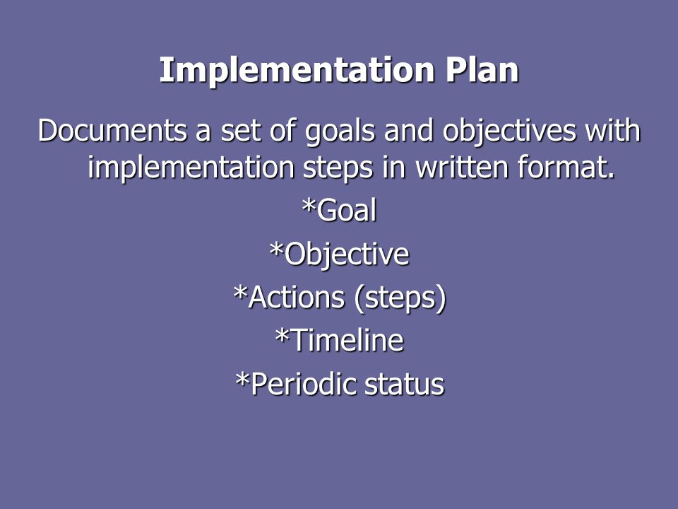 Implementation Plan Documents a set of goals and objectives with implementation steps in written format.