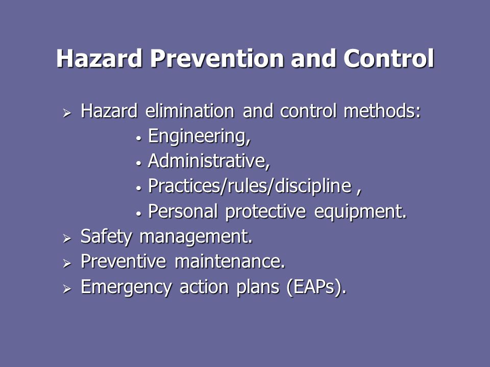 Hazard Prevention and Control  Hazard elimination and control methods: Engineering, Engineering, Administrative, Administrative, Practices/rules/discipline, Practices/rules/discipline, Personal protective equipment.