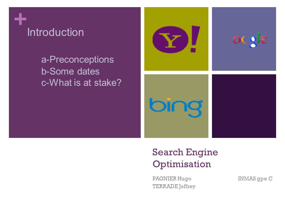 + Search Engine Optimisation PAGNIER Hugo INMAS gpe C TERRADE Joffrey Introduction a-Preconceptions b-Some dates c-What is at stake