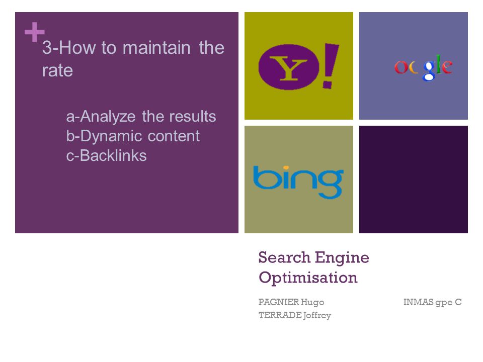 + Search Engine Optimisation PAGNIER Hugo INMAS gpe C TERRADE Joffrey 3-How to maintain the rate a-Analyze the results b-Dynamic content c-Backlinks