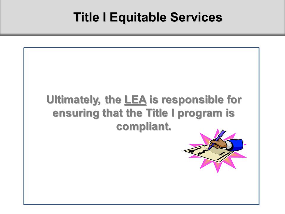 12 Title I Equitable Services The LEA is required to develop and implement the Title I program that meets the needs of the Title I participants and the LEA cannot delegate its responsibility to private school officials.