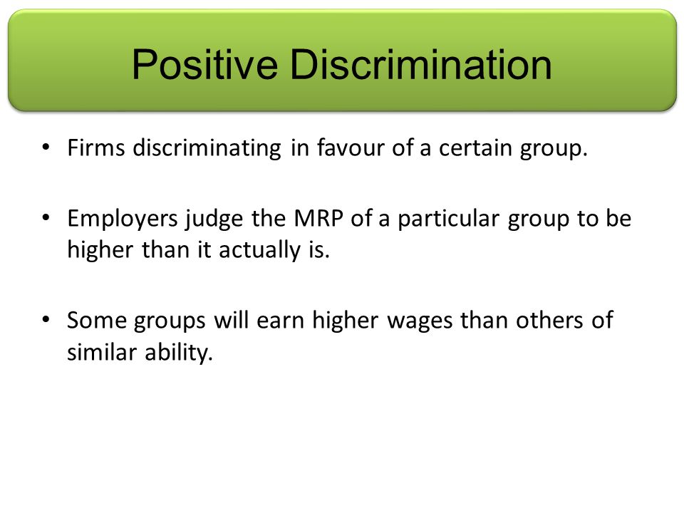 Positive Discrimination Firms discriminating in favour of a certain group.
