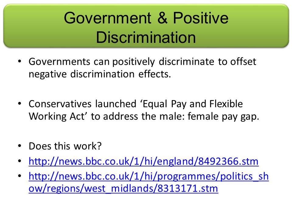 Government & Positive Discrimination Governments can positively discriminate to offset negative discrimination effects.