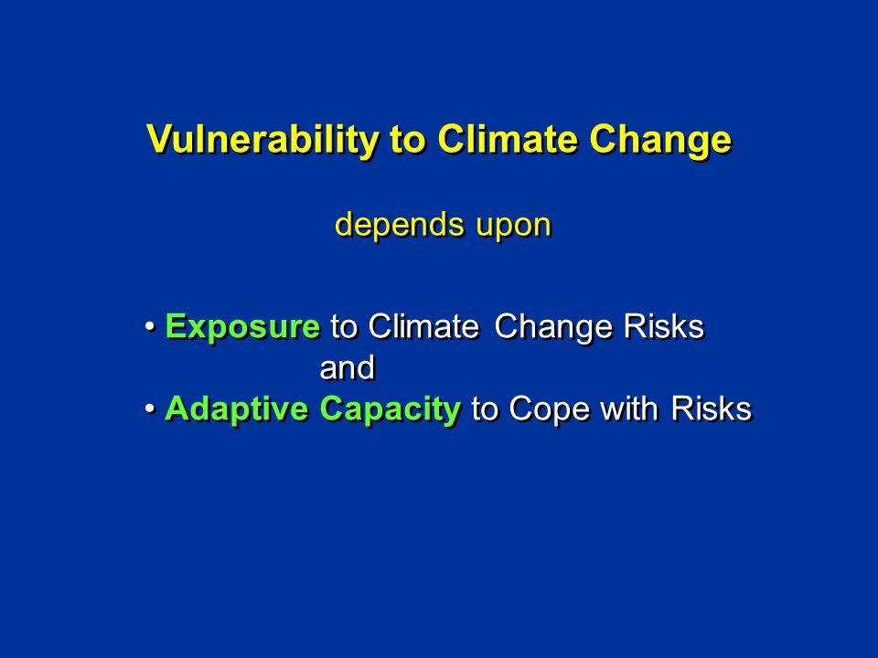 Vulnerability to Climate Change depends upon Vulnerability to Climate Change depends upon Exposure to Climate Change Risks and Adaptive Capacity to Cope with Risks Exposure to Climate Change Risks and Adaptive Capacity to Cope with Risks