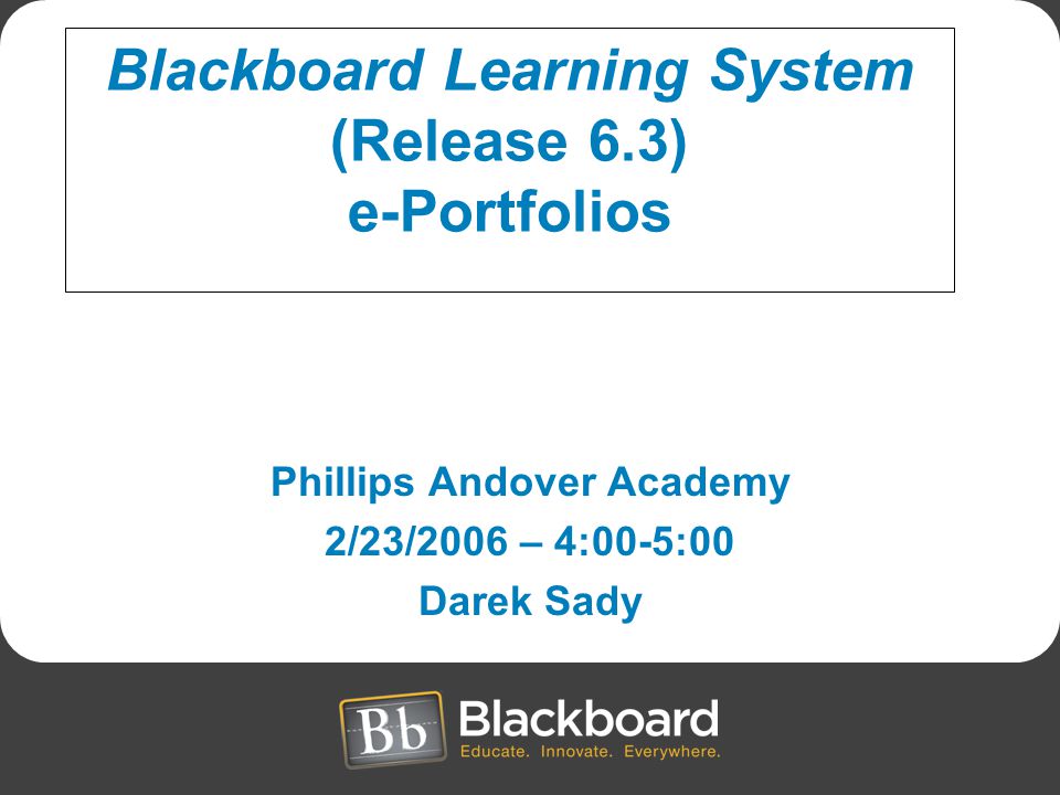 Phillips Andover Academy 2/23/2006 – 4:00-5:00 Darek Sady Blackboard Learning System (Release 6.3) e-Portfolios