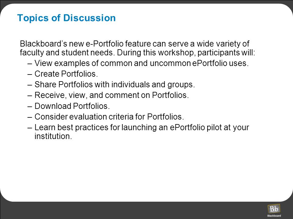 Topics of Discussion Blackboard’s new e-Portfolio feature can serve a wide variety of faculty and student needs.